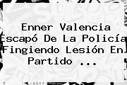 Enner Valencia Escapó De La Policía Fingiendo Lesión En Partido ...