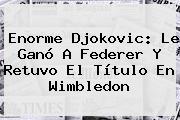 Enorme <b>Djokovic</b>: Le Ganó A Federer Y Retuvo El Título En Wimbledon