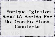 <b>Enrique Iglesias</b> Resultó Herido Por Un Dron En Pleno Concierto