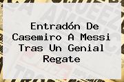 Entradón De <b>Casemiro</b> A Messi Tras Un Genial Regate