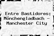 Entre Bastidores: Mönchengladbach - Manchester City