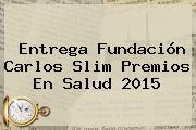 Entrega Fundación <b>Carlos Slim</b> Premios En Salud 2015