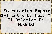 Entretenido Empate 1-1 Entre El <b>Real</b> Y El Atlético De <b>Madrid</b>