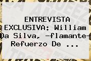 ENTREVISTA EXCLUSIVA: <b>William Da Silva</b>, ?flamante? Refuerzo De <b>...</b>