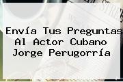 <b>Envía</b> Tus Preguntas Al Actor Cubano Jorge Perugorría
