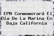 Ver epn conmemorara el dia de la marina en baja california EPN Conmemorará El <b>Día De La Marina</b> En Baja California
