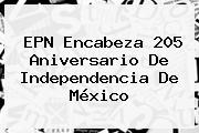 EPN Encabeza 205 Aniversario De <b>Independencia De México</b>