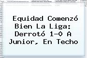 Equidad Comenzó Bien La Liga: Derrotó 1-0 A <b>Junior</b>, En Techo