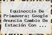 <b>Equinoccio De Primavera</b>: Google Anuncia Cambio De Estación Con ...