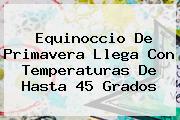 <b>Equinoccio De Primavera</b> Llega Con Temperaturas De Hasta 45 Grados