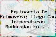 <b>Equinoccio De Primavera</b>: Llega Con Temperaturas Moderadas En ...