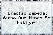 <b>Eraclio Zepeda</b>: Verbo Que Nunca Se Fatiga*
