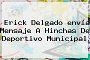 Erick Delgado <b>envía</b> Mensaje A Hinchas De Deportivo Municipal