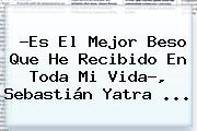 ?Es El Mejor Beso Que He Recibido En Toda Mi Vida?, Sebastián Yatra ...