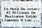 Es Hora De <b>votar</b>: 83 Millones De Mexicanos Están Llamados A Las <b>...</b>