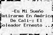 ?Es Mi Sueño Retirarme En América De Cali?: El Goleador <b>Ernesto</b> ...