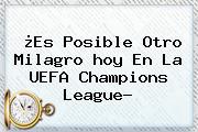 ¿Es Posible Otro Milagro <b>hoy</b> En La <b>UEFA Champions League</b>?