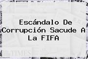 Escándalo De Corrupción Sacude A La <b>FIFA</b>