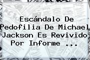 Escándalo De Pedofilia De <b>Michael Jackson</b> Es Revivido Por Informe ...