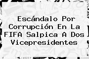 <b>Escándalo</b> Por Corrupción En La <b>FIFA</b> Salpica A Dos Vicepresidentes