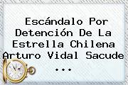 Escándalo Por Detención De La Estrella Chilena <b>Arturo Vidal</b> Sacude <b>...</b>