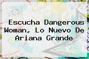 Escucha <b>Dangerous Woman</b>, Lo Nuevo De Ariana Grande