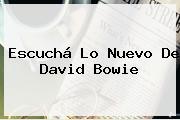 Escuchá Lo Nuevo De <b>David Bowie</b>