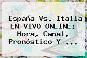 <b>España Vs</b>. <b>Italia</b> EN VIVO ONLINE: Hora, Canal, Pronóstico Y ...