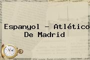 Espanyol - <b>Atlético De Madrid</b>