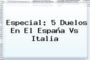 Especial: 5 Duelos En El <b>España Vs Italia</b>