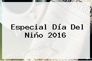 Especial <b>Día Del Niño 2016</b>