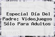 Especial <b>Día Del Padre</b>: Videojuegos Sólo Para Adultos