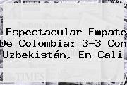 Espectacular Empate De Colombia: 3-3 Con Uzbekistán, En Cali