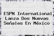 <b>ESPN</b> International Lanza Dos Nuevas Señales En México