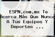 <b>ESPN</b>.com.mx Te Acerca Más Que Nunca A Tus Equipos Y Deportes <b>...</b>