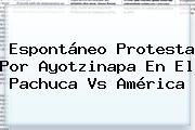 Espontáneo Protesta Por Ayotzinapa En El <b>Pachuca Vs América</b>