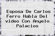 Esposa De <b>Carlos Ferro</b> Habla Del <b>video</b> Con Anyelo Palacios
