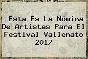 Esta Es La Nómina De Artistas Para El Festival Vallenato 2017