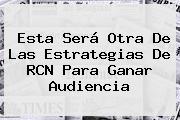 Ver esta sera otra de las estrategias de rcn para ganar audiencia Esta Será Otra De Las Estrategias De <b>RCN</b> Para Ganar Audiencia