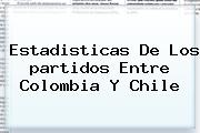 Estadisticas De Los <b>partidos</b> Entre <b>Colombia</b> Y <b>Chile</b>