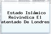 Ver estado islamico reivindica el atentado de londres Estado Islámico Reivindica El <b>atentado</b> De <b>Londres</b>