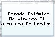 Estado Islámico Reivindica El <b>atentado</b> De <b>Londres</b>