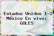 Estados Unidos 1-2 <b>México</b> En <b>vivo</b>: GOLES