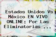 Estados Unidos Vs México EN VIVO ONLINE: Por Las Eliminatorias ...