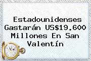 Estadounidenses Gastarán US$19.600 Millones En <b>San Valentín</b>