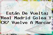 Están De Vuelta; <b>Real Madrid</b> Golea Y CR7 Vuelve A Marcar