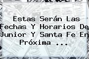 Estas Serán Las Fechas Y Horarios De <b>Junior</b> Y Santa Fe En Próxima ...