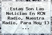 Estas Son Las Noticias En <b>RCN</b> Radio, Nuestra Radio, Para Hoy 13 <b>...</b>