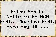 Estas Son Las Noticias En <b>RCN</b> Radio, Nuestra Radio Para Hoy 18 <b>...</b>