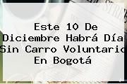 Este 10 De Diciembre Habrá <b>Día Sin Carro</b> Voluntario En Bogotá